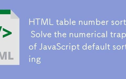 HTML表格数字排序：解决JavaScript默认排序的数值陷阱