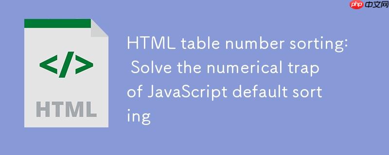 HTML表格数字排序:解决JavaScript默认排序的数值陷阱