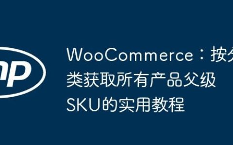 WooCommerce：按分类获取所有产品父级SKU的实用教程