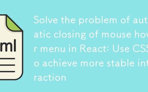 解决React中鼠标悬停菜单自动关闭问题：使用CSS实现更稳定的交互