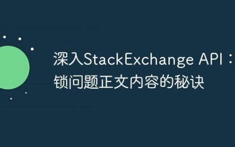 深入StackExchange API：解锁问题正文内容的秘诀