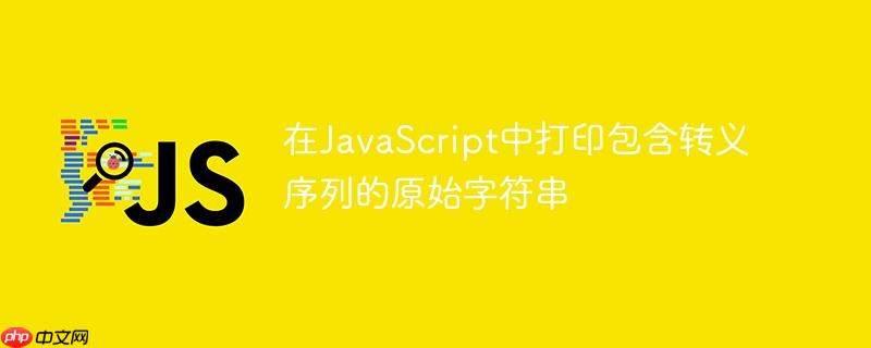 在javascript中打印包含转义序列的原始字符串