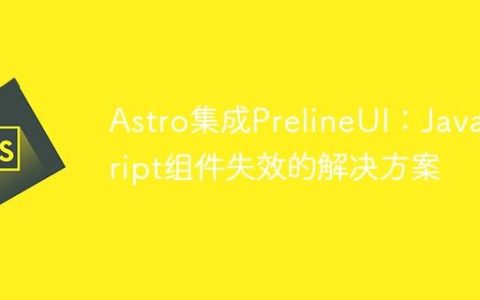 Astro集成PrelineUI：JavaScript组件失效的解决方案