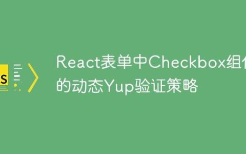 React表单中Checkbox组件的动态Yup验证策略