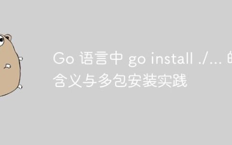 Go 语言中 go install ./... 的含义与多包安装实践