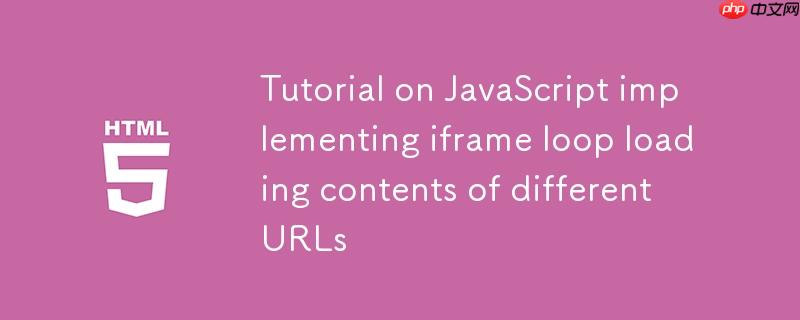 JavaScript实现iframe循环加载不同URL内容的教程