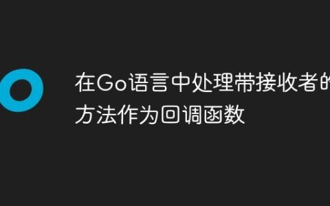 在Go语言中处理带接收者的方法作为回调函数