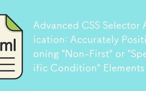CSS选择器高级应用：精准定位“非首个”或“特定条件”元素