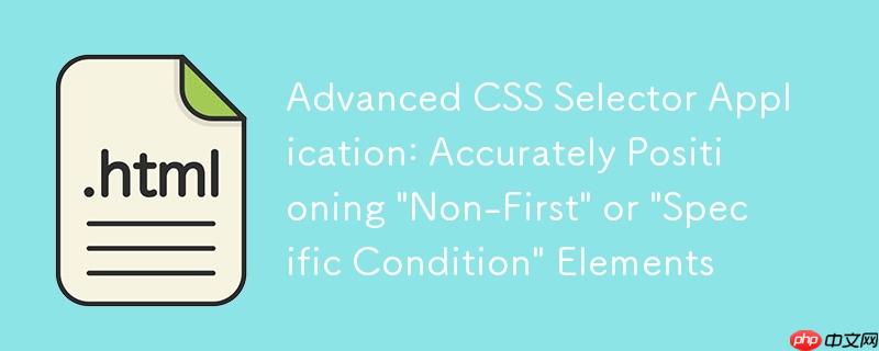 css选择器高级应用：精准定位“非首个”或“特定条件”元素