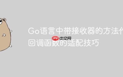 Go语言中带接收器的方法作为回调函数的适配技巧