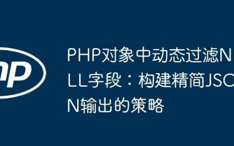 PHP对象中动态过滤NULL字段：构建精简JSON输出的策略