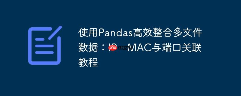 使用pandas高效整合多文件数据:ip、mac与端口关联教程