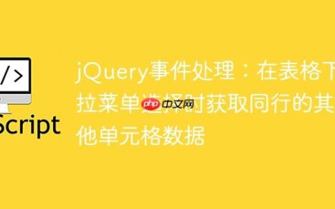 jQuery事件处理：在表格下拉菜单选择时获取同行的其他单元格数据