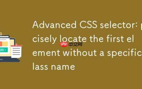 CSS选择器进阶：精准定位首个不含特定类名的元素