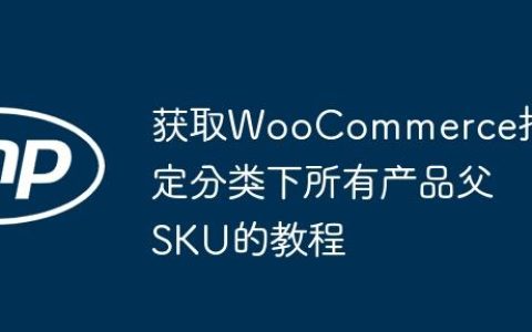 获取WooCommerce指定分类下所有产品父SKU的教程