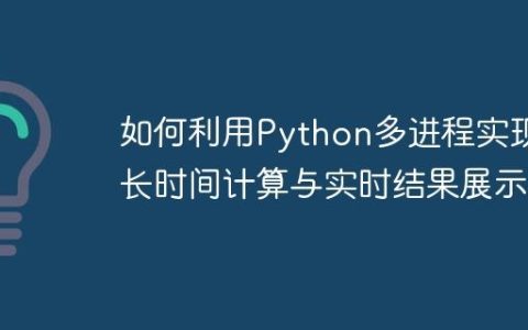 如何利用Python多进程实现长时间计算与实时结果展示
