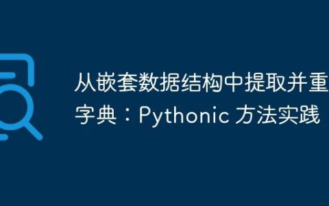 从嵌套数据结构中提取并重构字典：Pythonic 方法实践