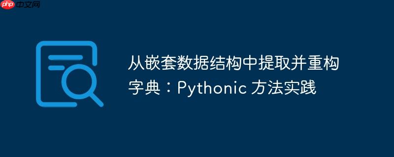 从嵌套数据结构中提取并重构字典：Pythonic 方法实践