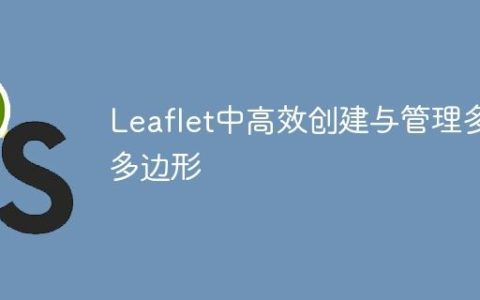 Leaflet中高效创建与管理多个多边形