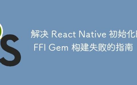 解决 React Native 初始化时 FFI Gem 构建失败的指南