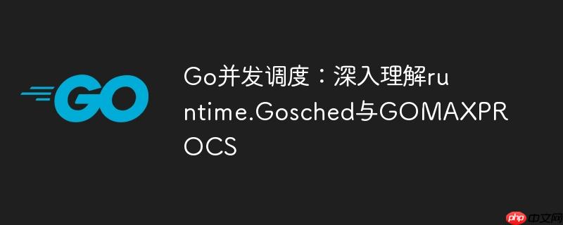 Go并发调度:深入理解runtime.Gosched与GOMAXPROCS