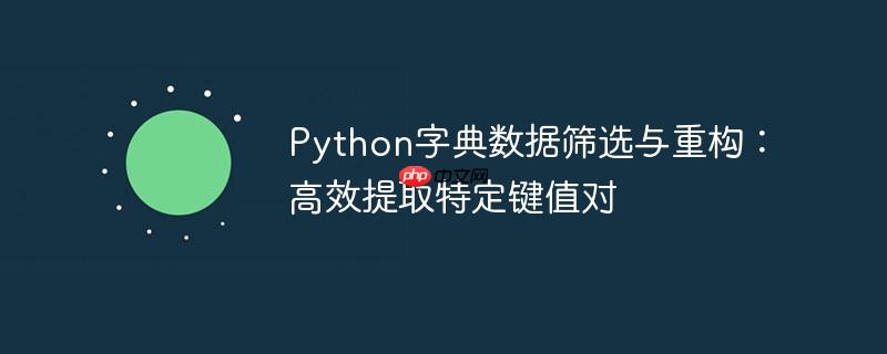 Python字典数据筛选与重构:高效提取特定键值对