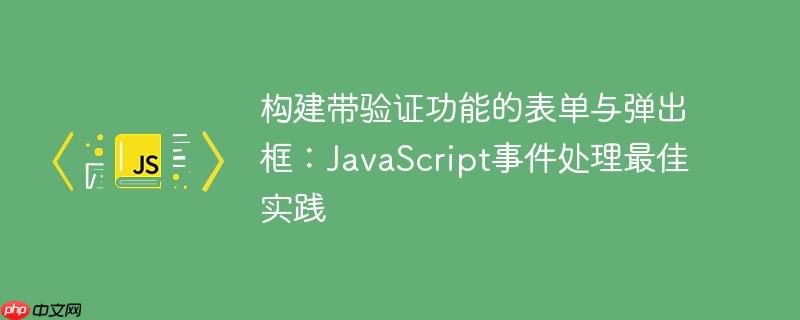 构建带验证功能的表单与弹出框:JavaScript事件处理最佳实践