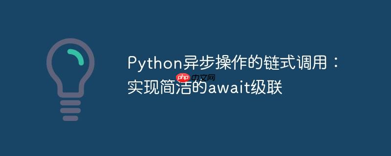 Python异步操作的链式调用:实现简洁的await级联