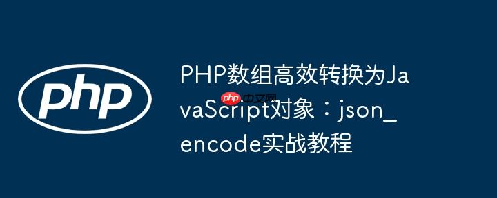 PHP数组高效转换为JavaScript对象:json_encode实战教程