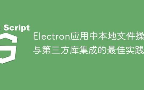 Electron应用中本地文件操作与第三方库集成的最佳实践