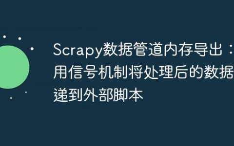 Scrapy数据管道内存导出：利用信号机制将处理后的数据传递到外部脚本