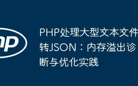 PHP处理大型文本文件转JSON：内存溢出诊断与优化实践