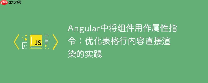 angular中将组件用作属性指令:优化表格行内容直接渲染的实践