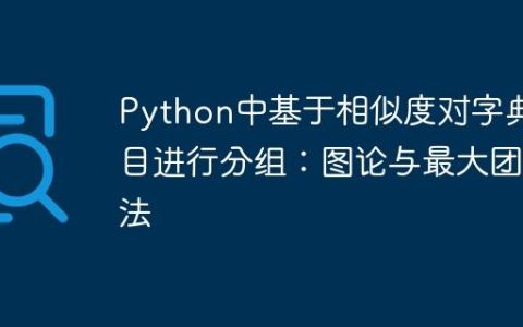 Python中基于相似度对字典条目进行分组：图论与最大团算法