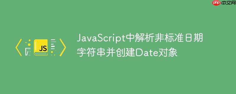 JavaScript中解析非标准日期字符串并创建Date对象