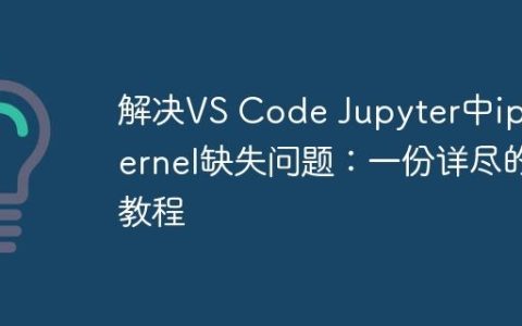 解决VS Code Jupyter中ipykernel缺失问题：一份详尽的教程