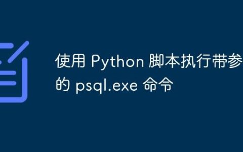 使用 Python 脚本执行带参数的 psql.exe 命令