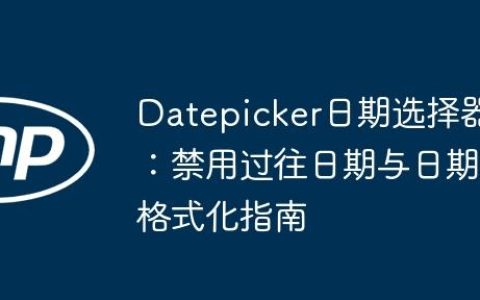 Datepicker日期选择器：禁用过往日期与日期格式化指南
