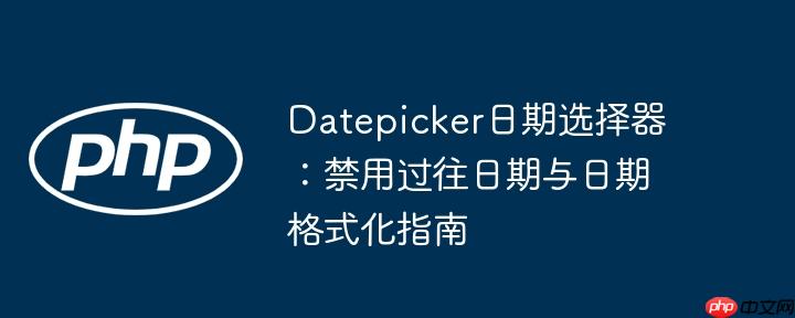 Datepicker日期选择器:禁用过往日期与日期格式化指南