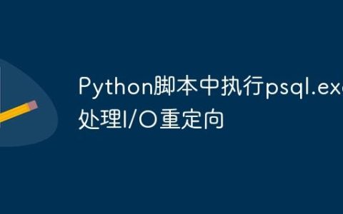 Python脚本中执行psql.exe并处理I/O重定向