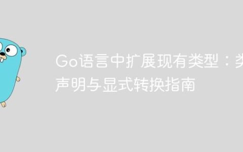 Go语言中扩展现有类型：类型声明与显式转换指南