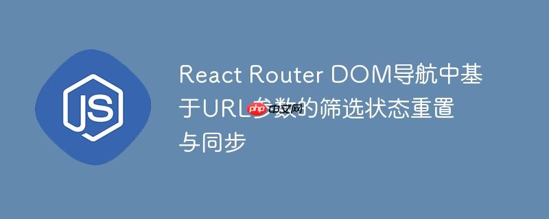 react router dom导航中基于url参数的筛选状态重置与同步