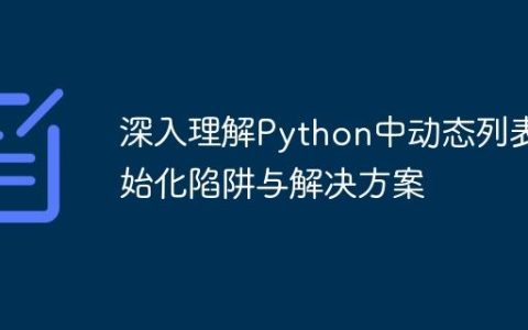 深入理解Python中动态列表初始化陷阱与解决方案