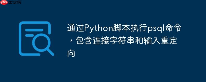 通过Python脚本执行psql命令,包含连接字符串和输入重定向
