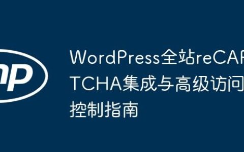 WordPress全站reCAPTCHA集成与高级访问控制指南