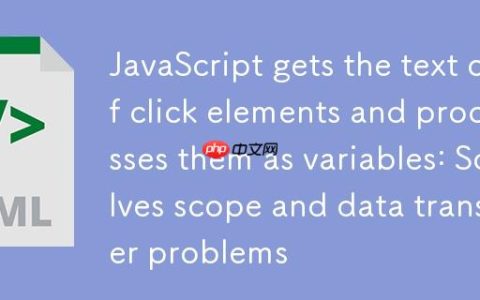 JavaScript获取点击元素文本并作为变量处理：解决作用域与数据传递问题