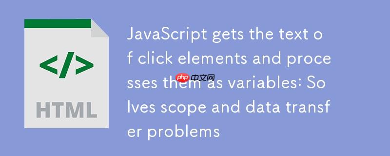 JavaScript获取点击元素文本并作为变量处理:解决作用域与数据传递问题