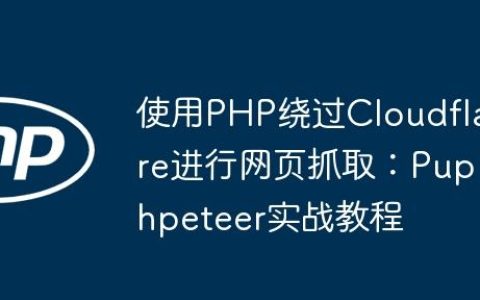 使用PHP绕过Cloudflare进行网页抓取：Puphpeteer实战教程