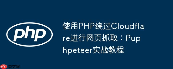使用PHP绕过Cloudflare进行网页抓取:Puphpeteer实战教程