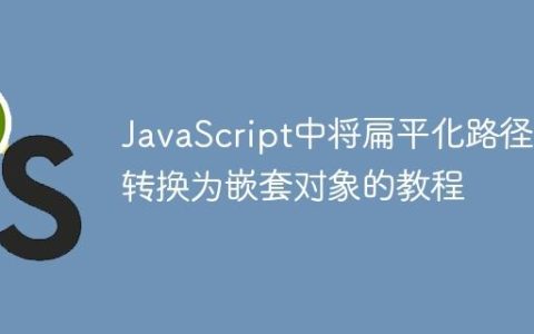 JavaScript中将扁平化路径键转换为嵌套对象的教程